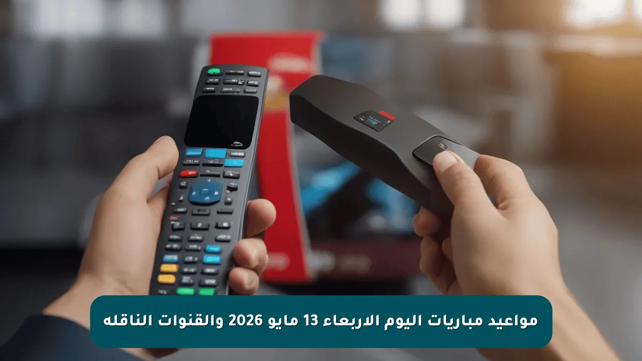 مواعيد مباريات اليوم الأربعاء 13 مايو 2026 والقنوات الناقلة